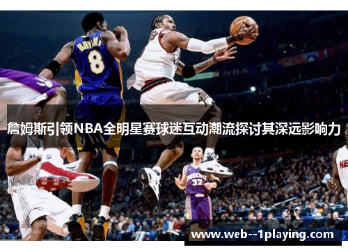 詹姆斯引领NBA全明星赛球迷互动潮流探讨其深远影响力