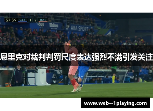 恩里克对裁判判罚尺度表达强烈不满引发关注