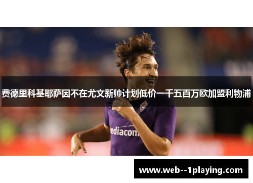 费德里科基耶萨因不在尤文新帅计划低价一千五百万欧加盟利物浦