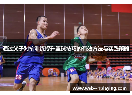 通过父子对抗训练提升篮球技巧的有效方法与实践策略