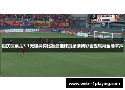 重庆铜梁龙3-1无锡吴钩比赛最佳球员是谁精彩表现赢得全场掌声