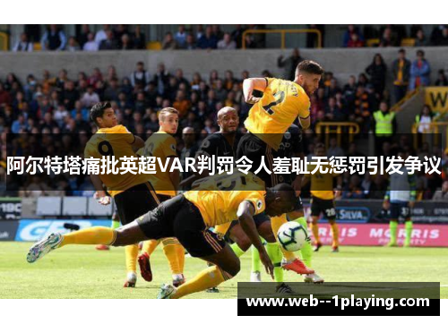阿尔特塔痛批英超VAR判罚令人羞耻无惩罚引发争议